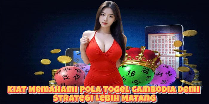 Kiat Memahami Pola Togel Cambodia Demi Strategi Lebih Matang