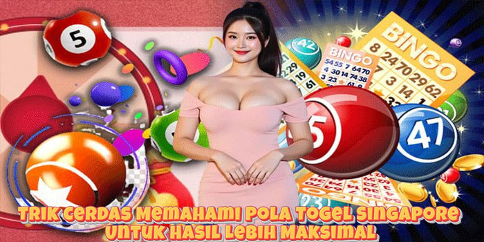 Trik Cerdas Memahami Pola Togel Singapore Untuk Hasil Lebih Maksimal