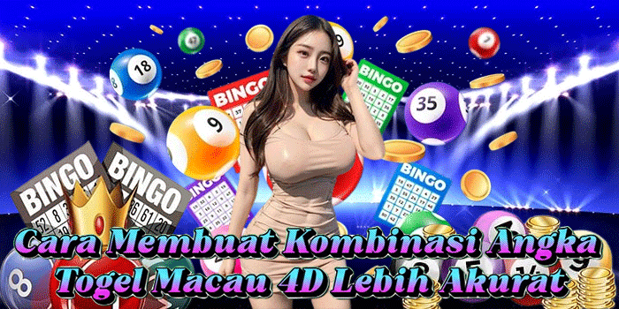 Cara Membuat Kombinasi Angka Togel Macau 4D Lebih Akurat