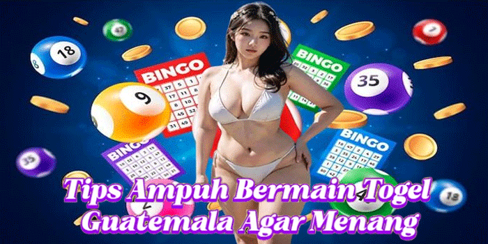 Tips Ampuh Bermain Togel Guatemala Agar Menang